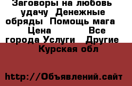 Заговоры на любовь, удачу. Денежные обряды. Помощь мага.  › Цена ­ 2 000 - Все города Услуги » Другие   . Курская обл.